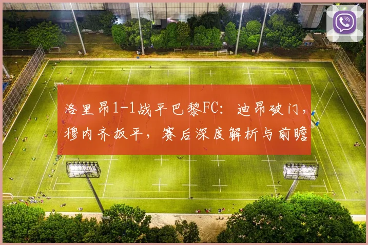 洛里昂1-1战平巴黎FC：迪昂破门，穆内齐扳平，赛后深度解析与前瞻