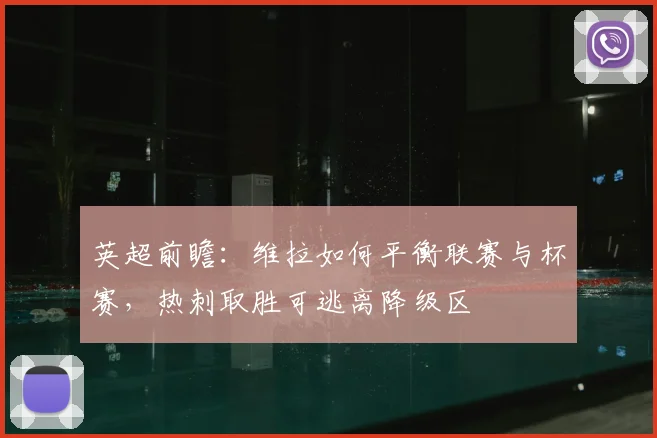 英超前瞻:维拉如何平衡联赛与杯赛,热刺取胜可逃离降级区