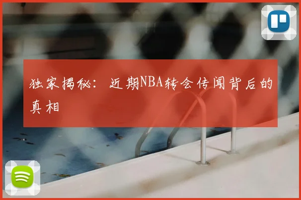 独家揭秘：近期NBA转会传闻背后的真相