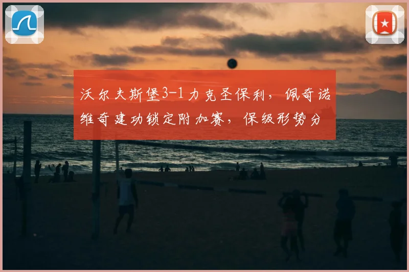 沃尔夫斯堡3-1力克圣保利,佩奇诺维奇建功锁定附加赛,保级形势分析